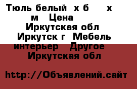 Тюль белый, х/б 148 х 230 м › Цена ­ 350 - Иркутская обл., Иркутск г. Мебель, интерьер » Другое   . Иркутская обл.